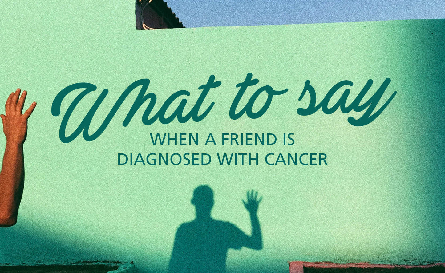 What to say when a friend is diagnosed with cancer.